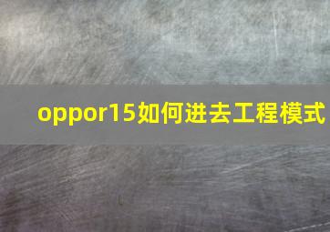 oppor15如何进去工程模式