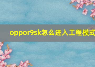 oppor9sk怎么进入工程模式