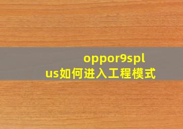 oppor9splus如何进入工程模式