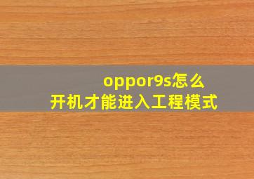 oppor9s怎么开机才能进入工程模式