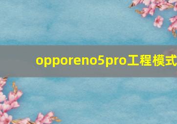 opporeno5pro工程模式