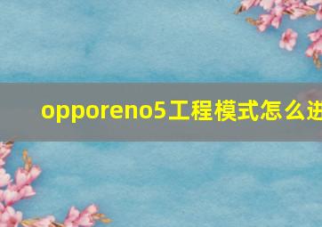 opporeno5工程模式怎么进