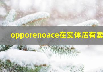 opporenoace在实体店有卖吗