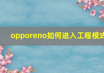 opporeno如何进入工程模式