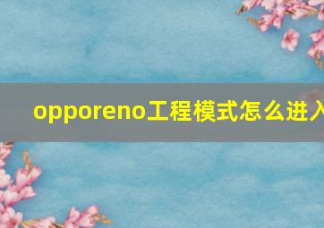 opporeno工程模式怎么进入