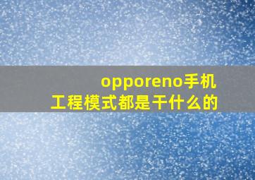 opporeno手机工程模式都是干什么的