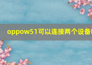 oppow51可以连接两个设备吗