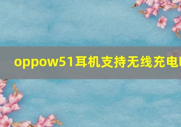 oppow51耳机支持无线充电吗