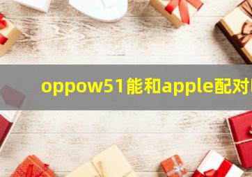 oppow51能和apple配对吗