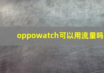 oppowatch可以用流量吗