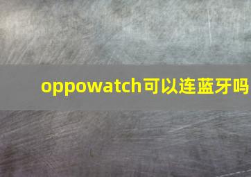 oppowatch可以连蓝牙吗