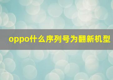 oppo什么序列号为翻新机型