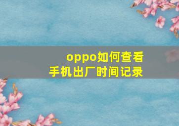 oppo如何查看手机出厂时间记录