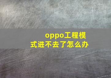 oppo工程模式进不去了怎么办