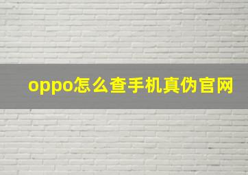 oppo怎么查手机真伪官网