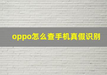 oppo怎么查手机真假识别