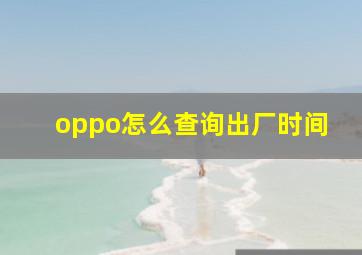 oppo怎么查询出厂时间