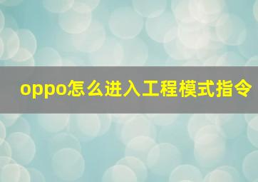 oppo怎么进入工程模式指令