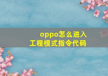 oppo怎么进入工程模式指令代码