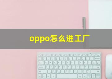 oppo怎么进工厂