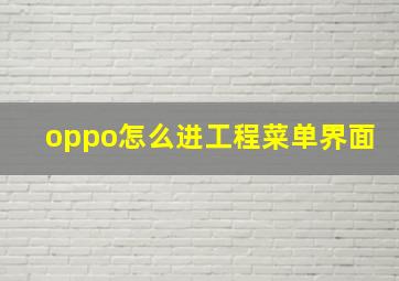 oppo怎么进工程菜单界面