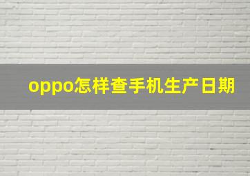 oppo怎样查手机生产日期