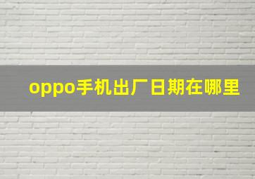 oppo手机出厂日期在哪里