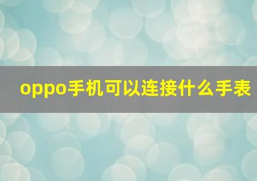 oppo手机可以连接什么手表