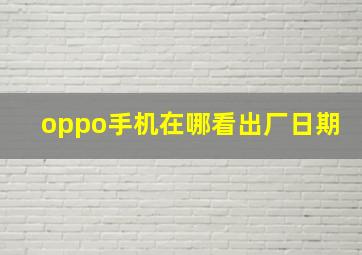 oppo手机在哪看出厂日期