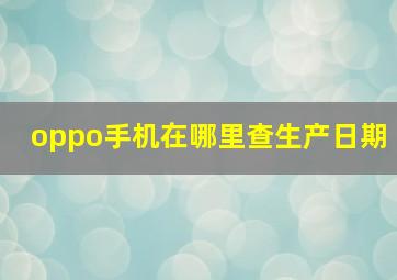 oppo手机在哪里查生产日期