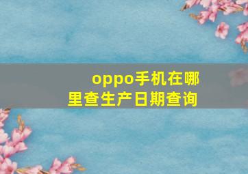 oppo手机在哪里查生产日期查询