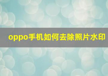 oppo手机如何去除照片水印