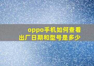 oppo手机如何查看出厂日期和型号是多少