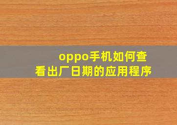 oppo手机如何查看出厂日期的应用程序