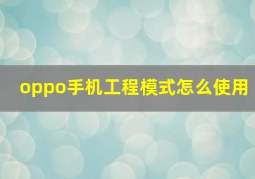 oppo手机工程模式怎么使用