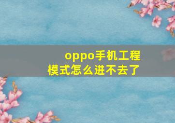 oppo手机工程模式怎么进不去了