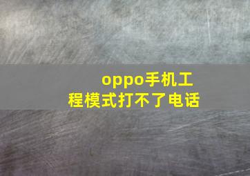 oppo手机工程模式打不了电话