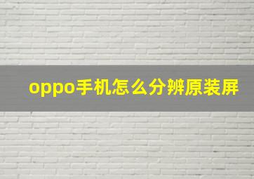 oppo手机怎么分辨原装屏