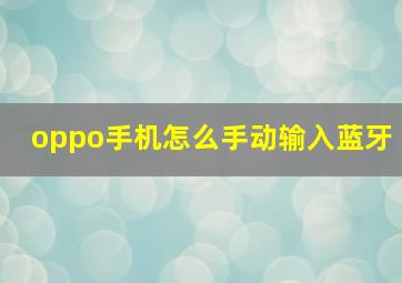 oppo手机怎么手动输入蓝牙