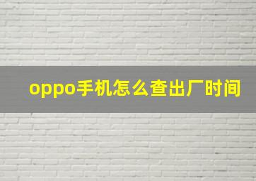 oppo手机怎么查出厂时间