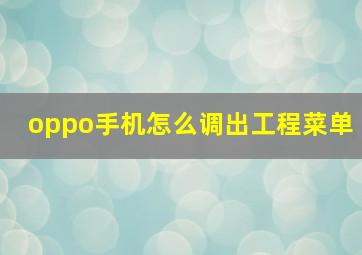 oppo手机怎么调出工程菜单