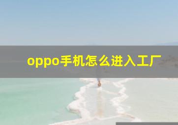 oppo手机怎么进入工厂