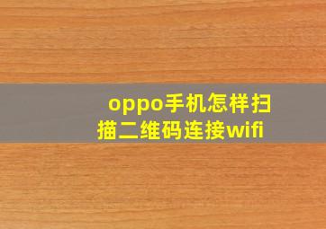 oppo手机怎样扫描二维码连接wifi