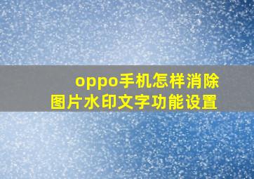 oppo手机怎样消除图片水印文字功能设置