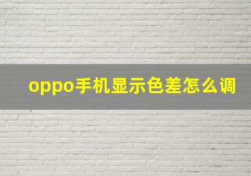 oppo手机显示色差怎么调