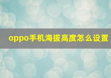 oppo手机海拔高度怎么设置