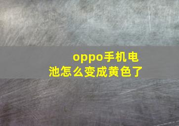 oppo手机电池怎么变成黄色了