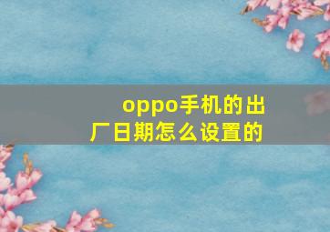 oppo手机的出厂日期怎么设置的