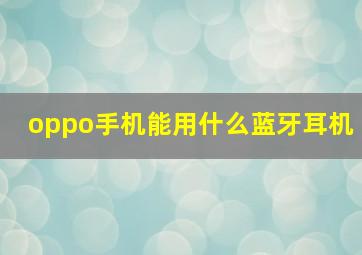 oppo手机能用什么蓝牙耳机