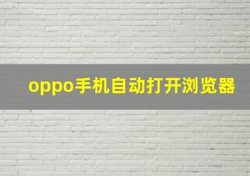 oppo手机自动打开浏览器